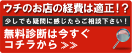 ウチのお店の経費は適正！？少しでも疑問に感じたらご相談下さい！無料診断は今すぐ
コチラから